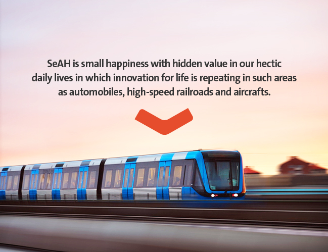 SeAH is small happiness with hidden value in our hectic daily lives in which innovation or life is repeating in such areas as automobiles, high-speed railroads and aircrafts.
